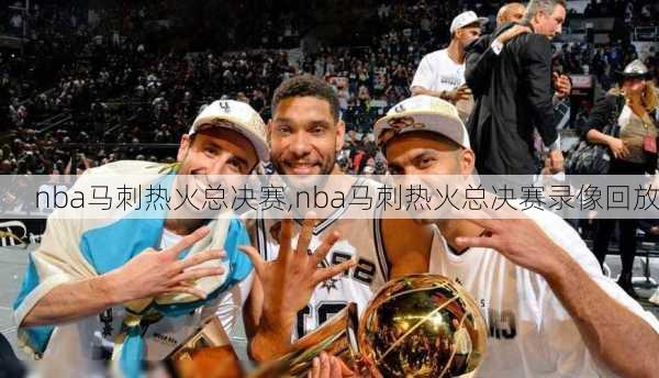 nba马刺热火总决赛,nba马刺热火总决赛录像回放