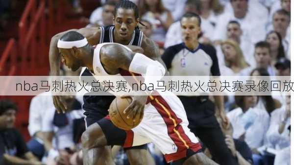 nba马刺热火总决赛,nba马刺热火总决赛录像回放