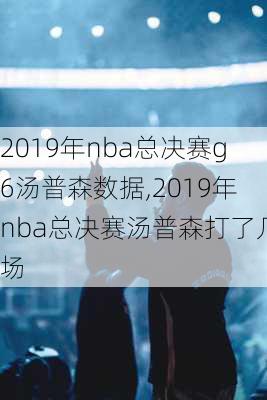 2019年nba总决赛g6汤普森数据,2019年nba总决赛汤普森打了几场