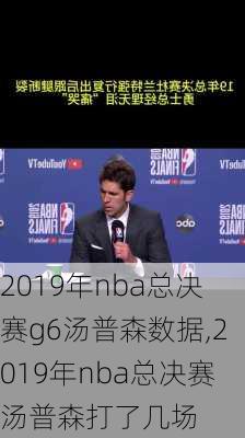 2019年nba总决赛g6汤普森数据,2019年nba总决赛汤普森打了几场