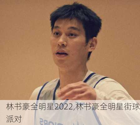 林书豪全明星2022,林书豪全明星街球派对