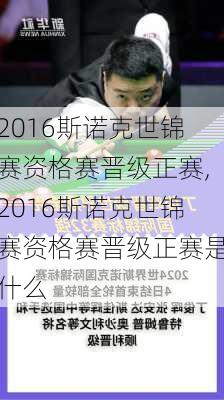 2016斯诺克世锦赛资格赛晋级正赛,2016斯诺克世锦赛资格赛晋级正赛是什么