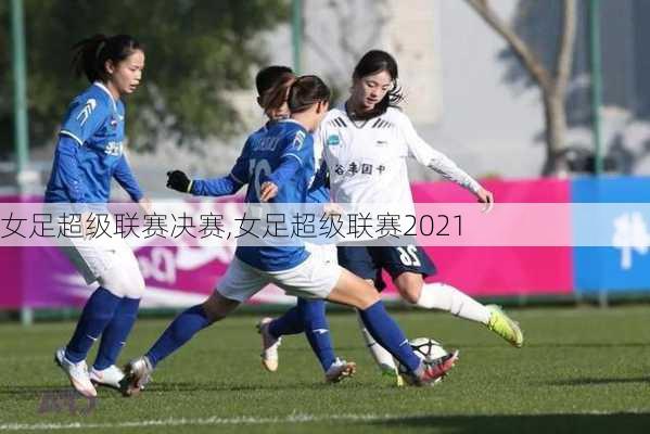 女足超级联赛决赛,女足超级联赛2021