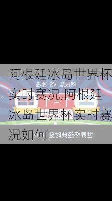 阿根廷冰岛世界杯实时赛况,阿根廷冰岛世界杯实时赛况如何