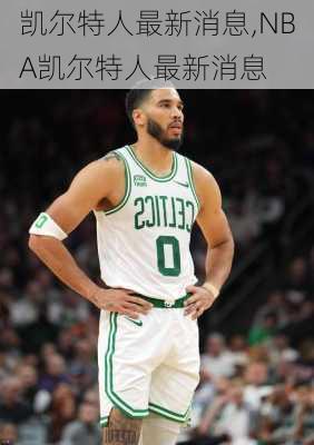 凯尔特人最新消息,NBA凯尔特人最新消息