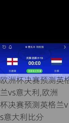 欧洲杯决赛预测英格兰vs意大利,欧洲杯决赛预测英格兰vs意大利比分