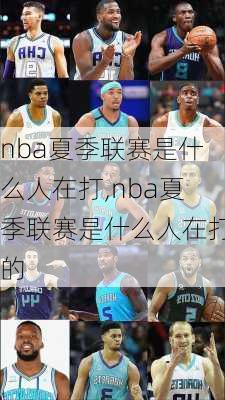 nba夏季联赛是什么人在打,nba夏季联赛是什么人在打的