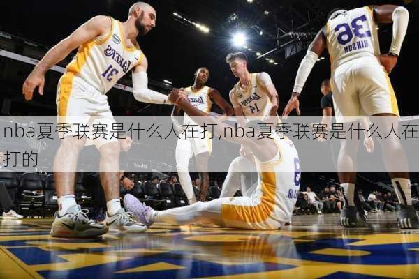 nba夏季联赛是什么人在打,nba夏季联赛是什么人在打的