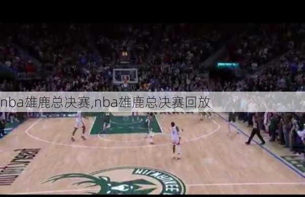 nba雄鹿总决赛,nba雄鹿总决赛回放