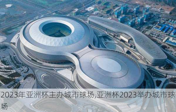 2023年亚洲杯主办城市球场,亚洲杯2023举办城市球场