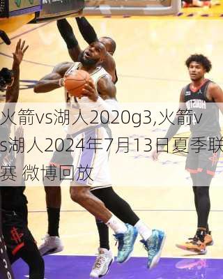 火箭vs湖人2020g3,火箭vs湖人2024年7月13日夏季联赛 微博回放