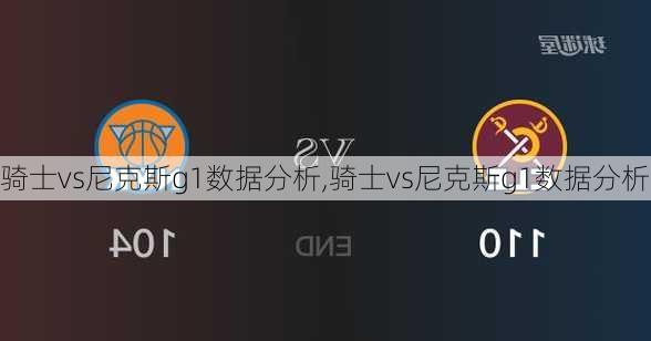 骑士vs尼克斯g1数据分析,骑士vs尼克斯g1数据分析