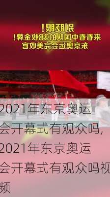 2021年东京奥运会开幕式有观众吗,2021年东京奥运会开幕式有观众吗视频