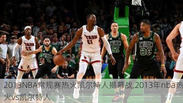 2013NBA常规赛热火凯尔特人揭幕战,2013年nba热火vs凯尔特人