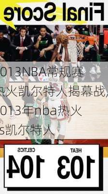 2013NBA常规赛热火凯尔特人揭幕战,2013年nba热火vs凯尔特人