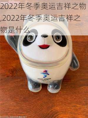 2022年冬季奥运吉祥之物,2022年冬季奥运吉祥之物是什么