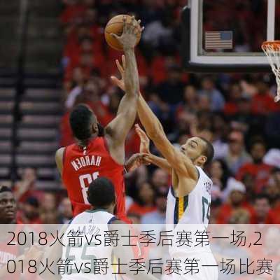 2018火箭vs爵士季后赛第一场,2018火箭vs爵士季后赛第一场比赛