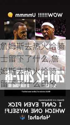 詹姆斯去热火给骑士留下了什么,詹姆斯去热火给骑士留下了什么印象