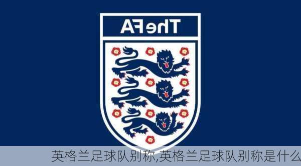 英格兰足球队别称,英格兰足球队别称是什么