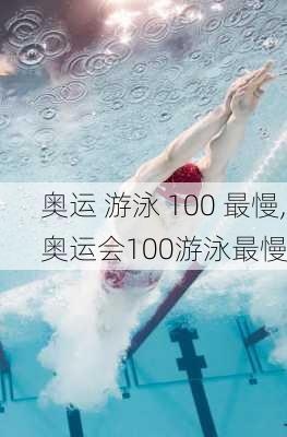 奥运 游泳 100 最慢,奥运会100游泳最慢