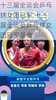 十三届全运会乒乓球女团冠军,十三届全运会乒乓球女团冠军是谁