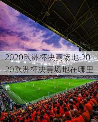 2020欧洲杯决赛场地,2020欧洲杯决赛场地在哪里