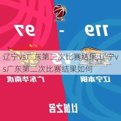 辽宁vs广东第二次比赛结果,辽宁vs广东第二次比赛结果如何