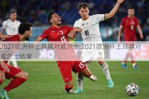 2021欧洲杯土耳其对威尔士,2021欧洲杯土耳其对威尔士结果