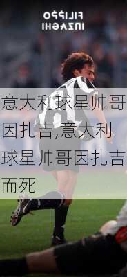 意大利球星帅哥因扎吉,意大利球星帅哥因扎吉而死