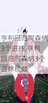 亨利回归阿森纳3个进球,亨利回归阿森纳3个进球视频