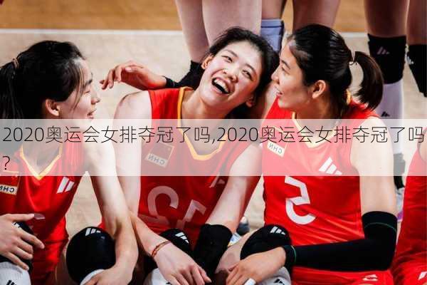 2020奥运会女排夺冠了吗,2020奥运会女排夺冠了吗?