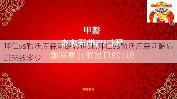 拜仁vs勒沃库森前瞻总进球,拜仁vs勒沃库森前瞻总进球数多少