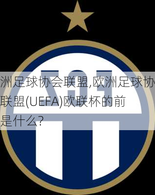 欧洲足球协会联盟,欧洲足球协会联盟(UEFA)欧联杯的前身是什么?